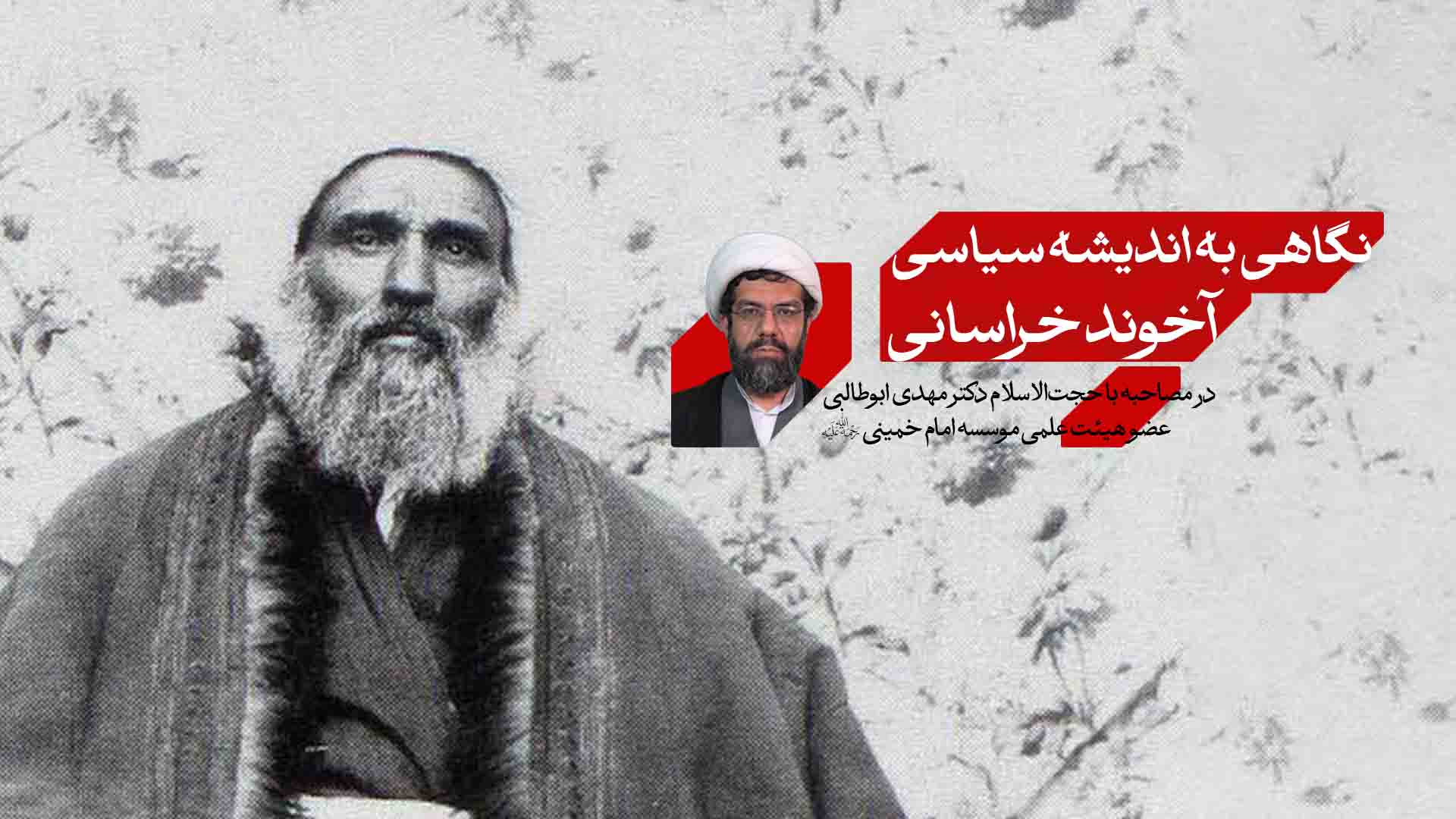 نگاهی به اندیشه سیاسی آخوند خراسانی در مصاحبه با حجت‌الاسلام دکتر مهدی ابوطالبی عضو هیئت علمی موسسه امام خمینی (ره)